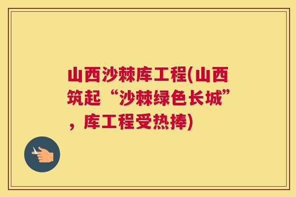 山西沙棘库工程(山西筑起“沙棘绿色长城”，库工程受热捧)