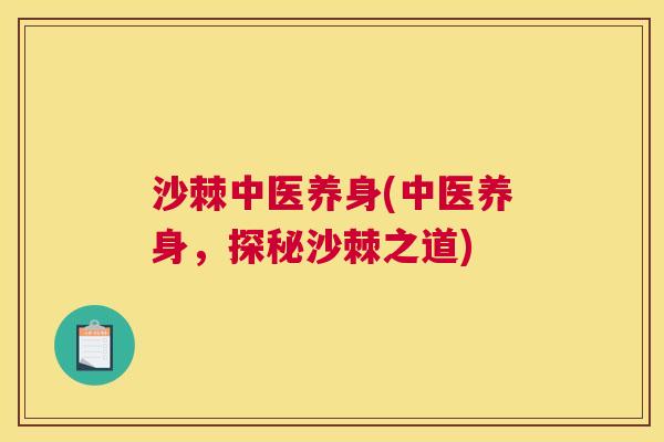 沙棘中医养身(中医养身，探秘沙棘之道)