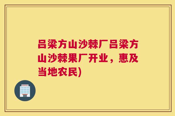 吕梁方山沙棘厂吕梁方山沙棘果厂开业,惠及当地农民)