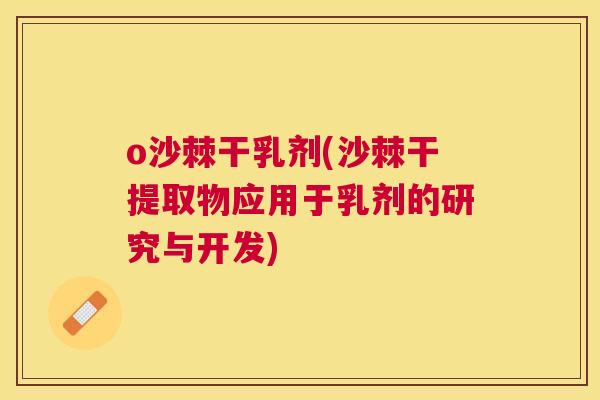 o沙棘干乳剂(沙棘干提取物应用于乳剂的研究与开发)