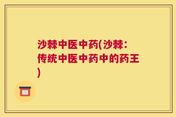 沙棘中医中药(沙棘：传统中医中药中的药王)