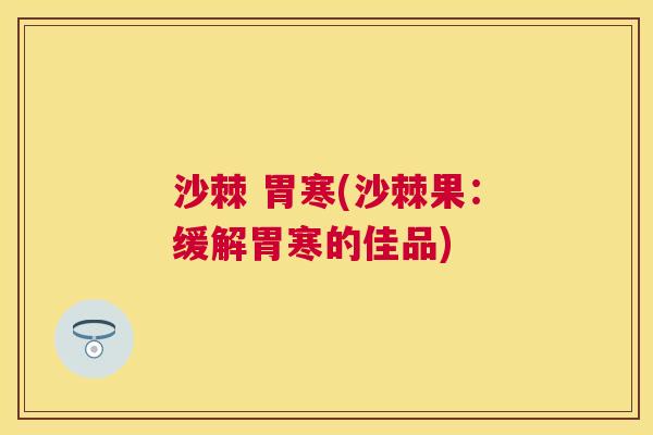 沙棘 胃寒(沙棘果：缓解胃寒的佳品)