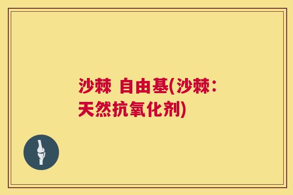 沙棘 自由基(沙棘：天然抗氧化剂)