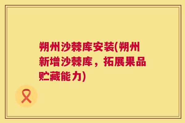 朔州沙棘库安装(朔州新增沙棘库,拓展果品贮藏能力) 朔州沙棘库安装(朔州新增沙棘库,拓展果品贮藏能力)