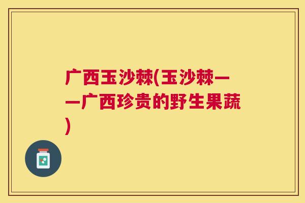 广西玉沙棘(玉沙棘——广西珍贵的野生果蔬)