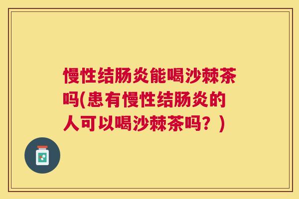 慢性结肠炎能喝沙棘茶吗(患有慢性结肠炎的人可以喝沙棘茶吗？)