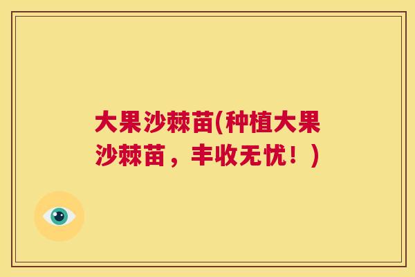 大果沙棘苗(种植大果沙棘苗,丰收无忧!)