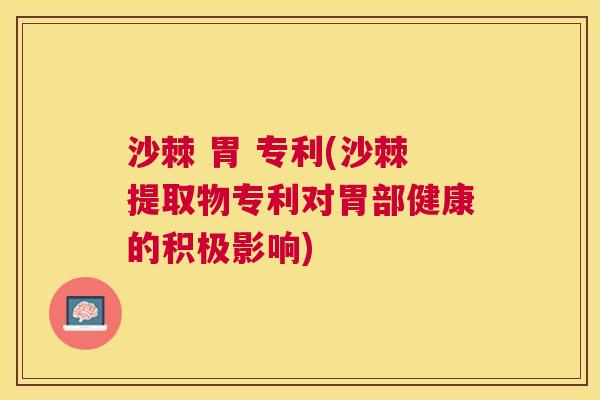 沙棘 胃 专利(沙棘提取物专利对胃部健康的积极影响)