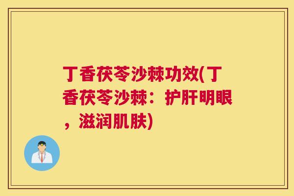 丁香茯苓沙棘功效(丁香茯苓沙棘：明眼，滋润)