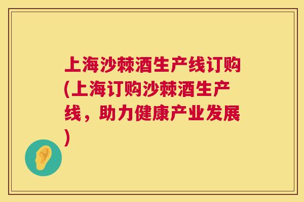 上海沙棘酒生产线订购(上海订购沙棘酒生产线，助力健康产业发展)