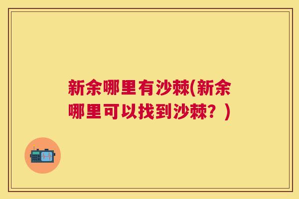 新余哪里有沙棘(新余哪里可以找到沙棘？)
