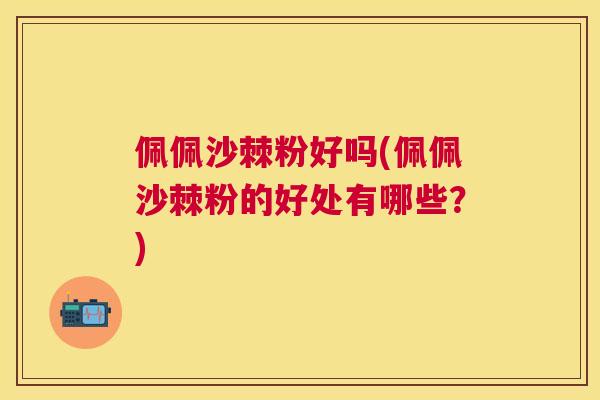 佩佩沙棘粉好吗(佩佩沙棘粉的好处有哪些？)