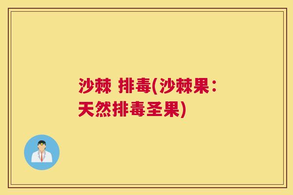 沙棘 排毒(沙棘果：天然排毒圣果)