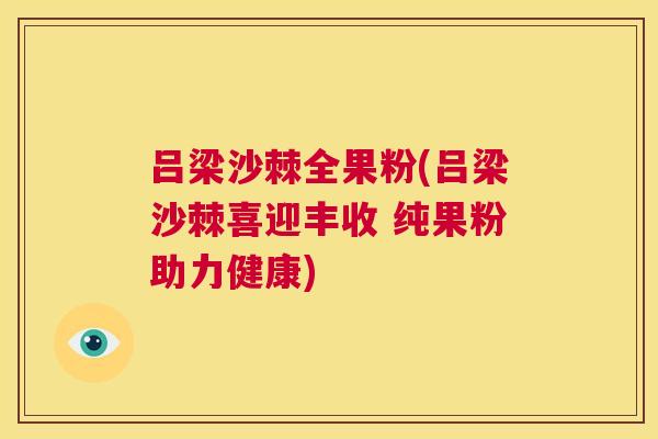 吕梁沙棘全果粉(吕梁沙棘喜迎丰收 纯果粉助力健康)