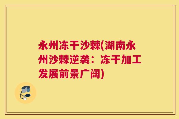 永州冻干沙棘(湖南永州沙棘逆袭：冻干加工发展前景广阔)