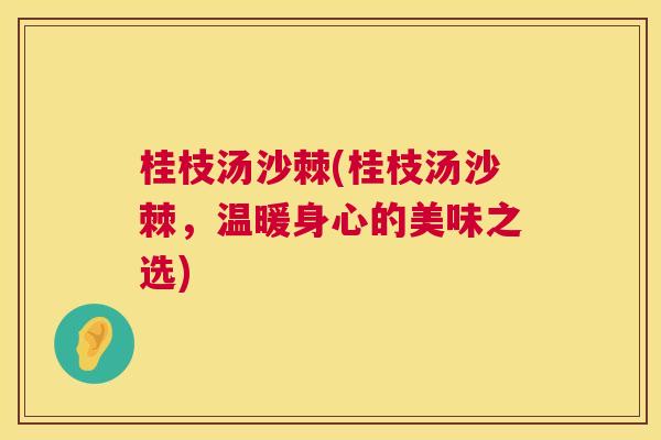 桂枝汤沙棘(桂枝汤沙棘，温暖身心的美味之选)