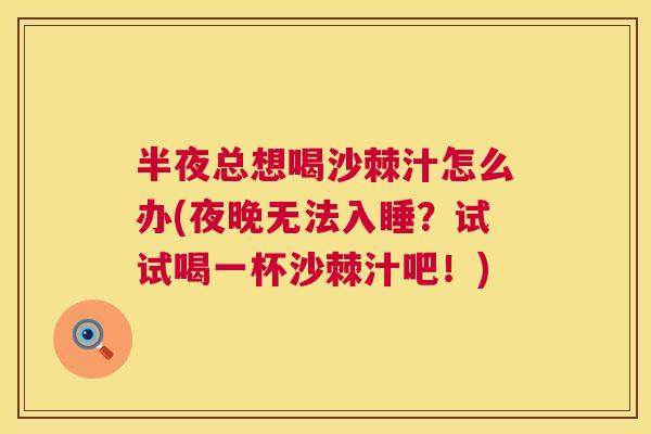 半夜总想喝沙棘汁怎么办(夜晚无法入睡？试试喝一杯沙棘汁吧！)