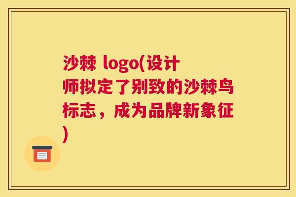 沙棘 logo(设计师拟定了别致的沙棘鸟标志，成为品牌新象征)