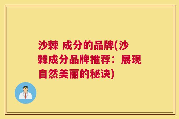 沙棘 成分的品牌(沙棘成分品牌推荐：展现自然美丽的秘诀)