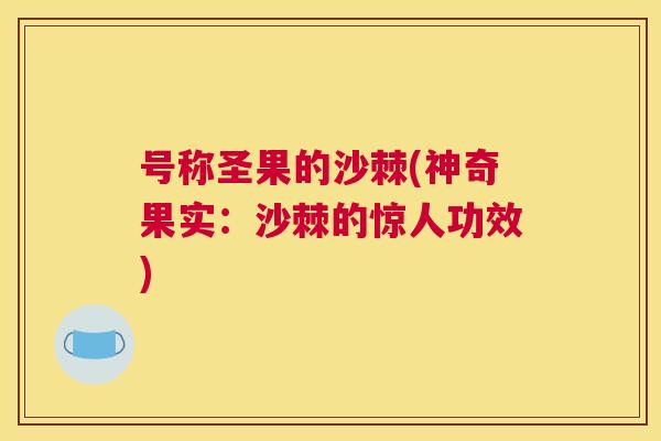 号称圣果的沙棘(神奇果实：沙棘的惊人功效)