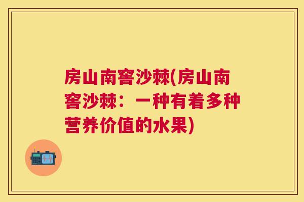房山南窖沙棘(房山南窖沙棘：一种有着多种营养价值的水果)