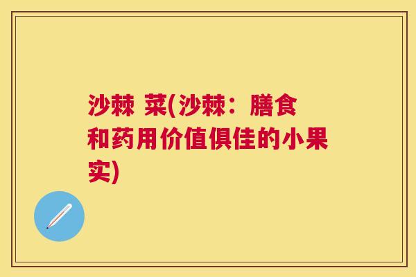 沙棘 菜(沙棘：膳食和药用价值俱佳的小果实)