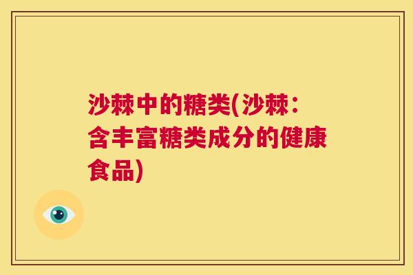 沙棘中的糖类(沙棘：含丰富糖类成分的健康食品)
