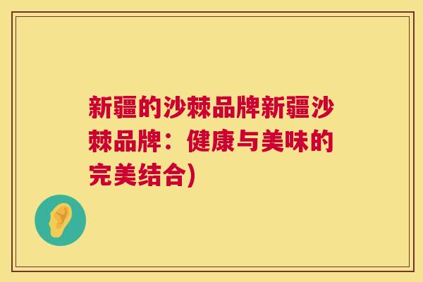 新疆的沙棘品牌新疆沙棘品牌:健康与美味的完美结合) 新疆的沙棘品牌新疆沙棘品牌:健康与美味的完美结合)
