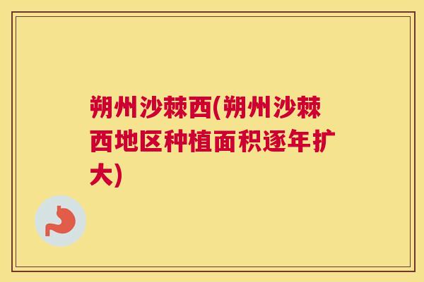 朔州沙棘西(朔州沙棘西地区种植面积逐年扩大)