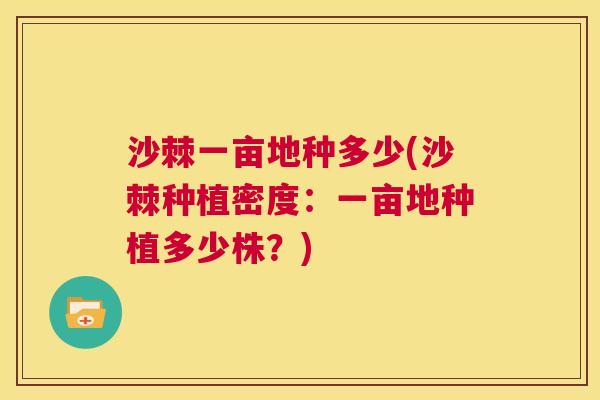 沙棘一亩地种多少(沙棘种植密度：一亩地种植多少株？)