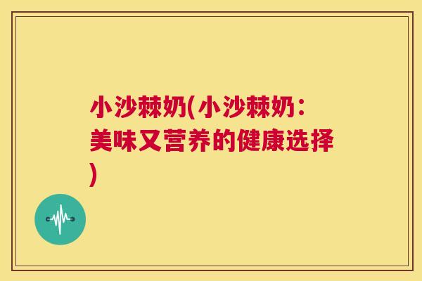 小沙棘奶(小沙棘奶：美味又营养的健康选择)