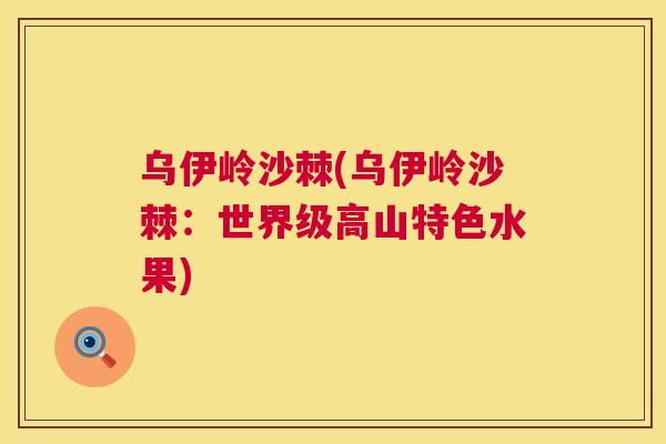 乌伊岭沙棘(乌伊岭沙棘：世界级高山特色水果)