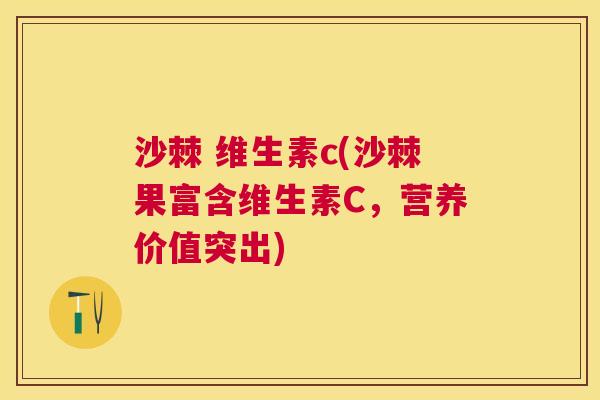 沙棘 维生素c(沙棘果富含维生素C，营养价值突出)