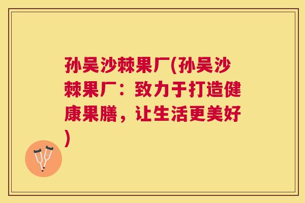 孙吴沙棘果厂(孙吴沙棘果厂：致力于打造健康果膳，让生活更美好)