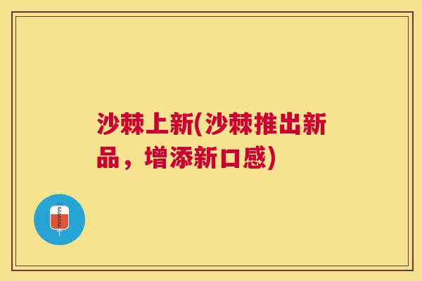 沙棘上新(沙棘推出新品，增添新口感)