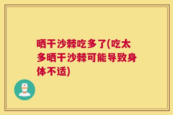晒干沙棘吃多了(吃太多晒干沙棘可能导致身体不适)