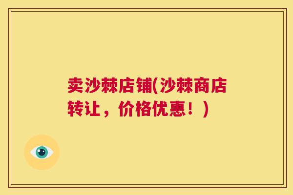 卖沙棘店铺(沙棘商店转让，价格优惠！)