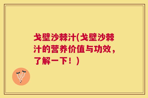 戈壁沙棘汁(戈壁沙棘汁的营养价值与功效，了解一下！)
