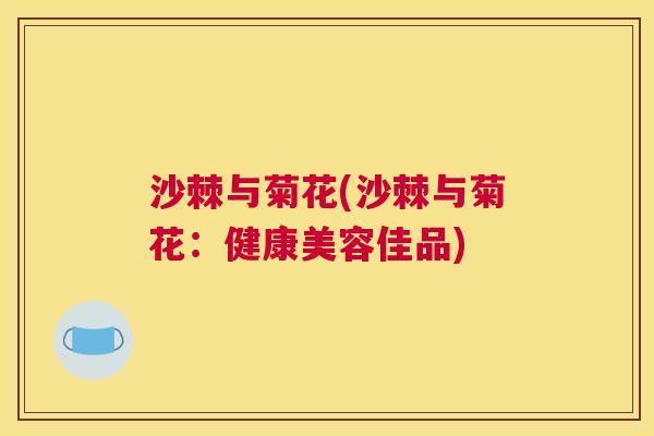 沙棘与菊花(沙棘与菊花：健康美容佳品)