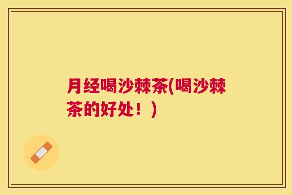 月经喝沙棘茶(喝沙棘茶的好处！)