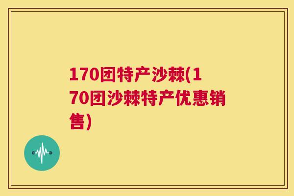 170团特产沙棘(170团沙棘特产优惠销售)