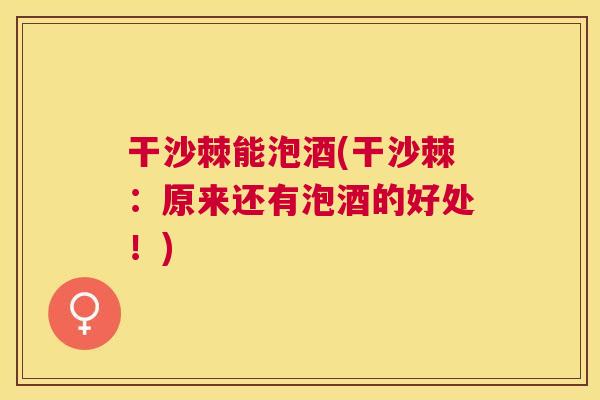 干沙棘能泡酒(干沙棘：原来还有泡酒的好处！)