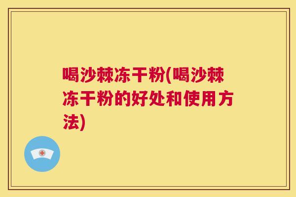 喝沙棘冻干粉(喝沙棘冻干粉的好处和使用方法) 喝沙棘冻干粉(喝沙棘冻干粉的好处和使用方法)
