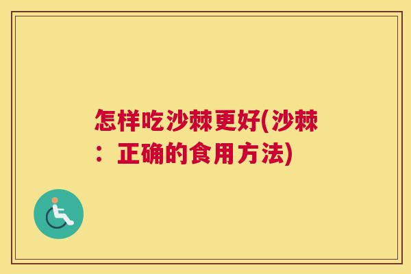 怎样吃沙棘更好(沙棘：正确的食用方法)