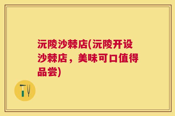 沅陵沙棘店(沅陵开设沙棘店，美味可口值得品尝)