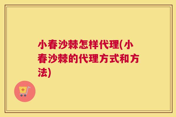 小春沙棘怎样代理(小春沙棘的代理方式和方法)