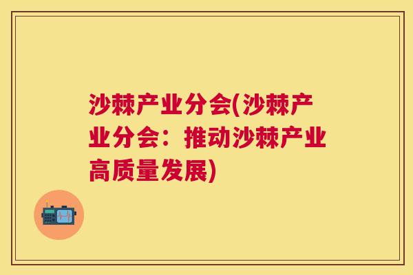 沙棘产业分会(沙棘产业分会：推动沙棘产业高质量发展)