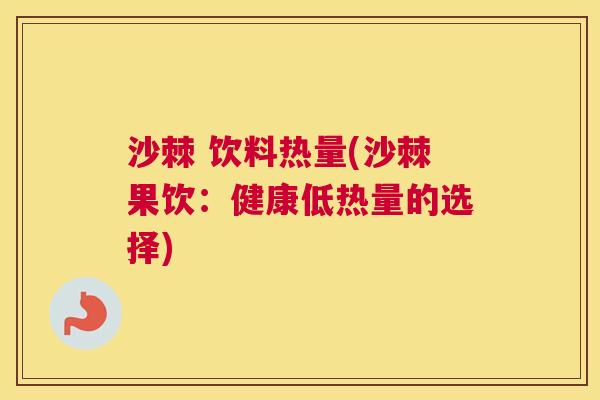 沙棘 饮料热量(沙棘果饮：健康低热量的选择)