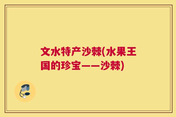 文水特产沙棘(水果王国的珍宝——沙棘)