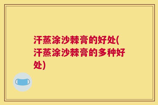汗蒸涂沙棘膏的好处(汗蒸涂沙棘膏的多种好处)